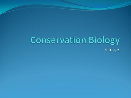 Ch. 5.2. Conservation Biology 1. Conservation Biology The study and implementation of methods to protect biodiversity. Include species and natural resource.