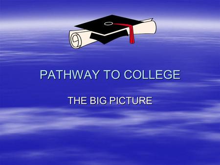 PATHWAY TO COLLEGE PATHWAY TO COLLEGE THE BIG PICTURE.