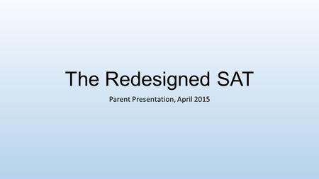 The Redesigned SAT Parent Presentation, April 2015.