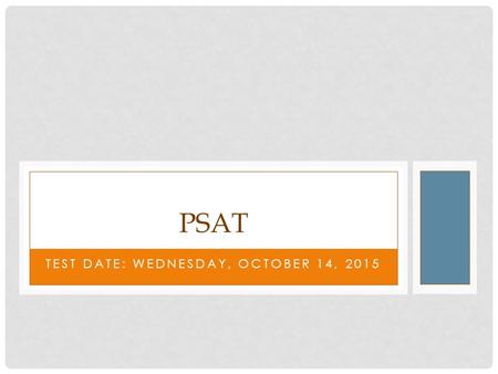 TEST DATE: WEDNESDAY, OCTOBER 14, 2015 PSAT. WHAT IS THE PSAT? This is a practice exam for the SAT, so what these scores basically give you an indication.