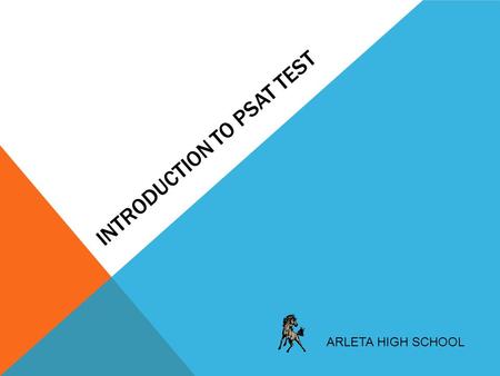 INTRODUCTION TO PSAT TEST ARLETA HIGH SCHOOL. ABOUT THE PSAT It's a standardized test that provides firsthand practice for the SAT ®. It also gives students.