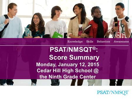 1 PSAT/NMSQT ® : Score Summary Monday, January 12, 2015 Cedar Hill High the Ninth Grade Center.