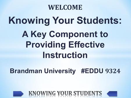 WELCOME Knowing Your Students: A Key Component to Providing Effective Instruction Brandman University #EDDU 9324.