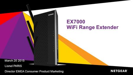 EX7000 WiFi Range Extender March 20 2015 Lionel PARIS Director EMEA Consumer Product Marketing.