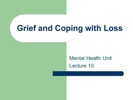 Grief and Coping with Loss Mental Health Unit Lecture 10.