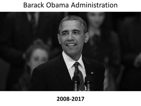 Barack Obama Administration 2008-2017. 2008 Barack Obama is elected President of the United States.