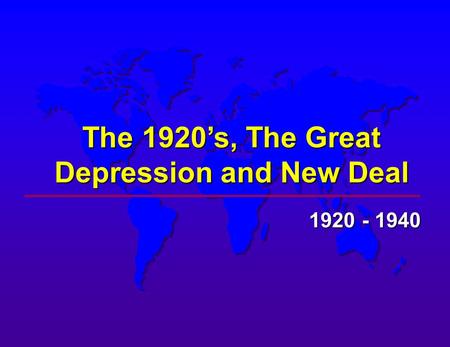 The 1920’s, The Great Depression and New Deal 1920 - 1940.