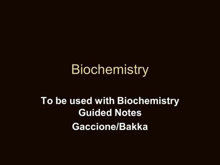 Biochemistry To be used with Biochemistry Guided Notes Gaccione/Bakka.