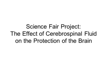Science Fair Project: The Effect of Cerebrospinal Fluid on the Protection of the Brain.