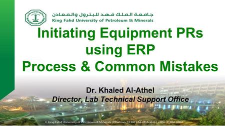 Initiating Equipment PRs using ERP Process & Common Mistakes Dr. Khaled Al-Athel Director, Lab Technical Support Office.