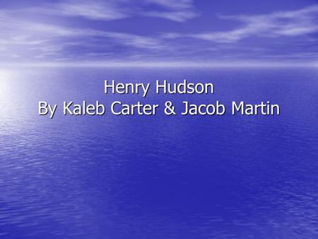 Henry Hudson By Kaleb Carter & Jacob Martin. Henry Hudson.