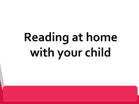Reading at home with your child. The Power of Reading! Creating a love of reading in children is potentially one of the most powerful ways of improving.
