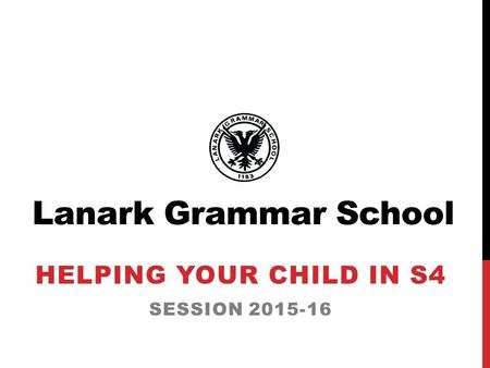Lanark Grammar School HELPING YOUR CHILD IN S4 SESSION 2015-16.
