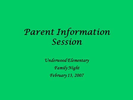 Parent Information Session Underwood Elementary Family Night February 13, 2007.