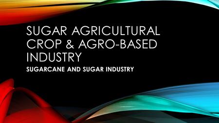 Sugar AGRICULTURAL CROP & AGRO-BASED INDUSTRY