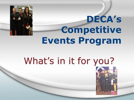 DECA’s Competitive Events Program What’s in it for you?