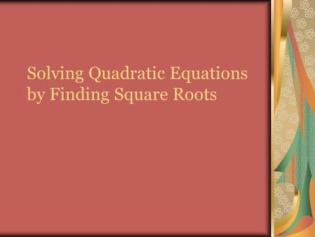 Solving Quadratic Equations by Finding Square Roots.