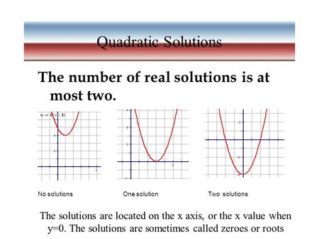 Quadratic Solutions The number of real solutions is at most two. No solutionsOne solutionTwo solutions The solutions are located on the x axis, or the.