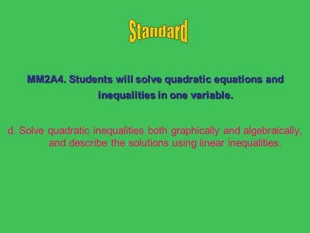 MM2A4. Students will solve quadratic equations and inequalities in one variable. d. Solve quadratic inequalities both graphically and algebraically, and.