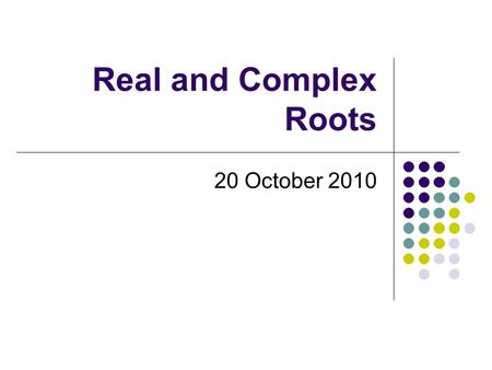 Real and Complex Roots 20 October 2010. What is a root again?