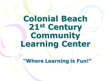 Colonial Beach 21 st Century Community Learning Center “Where Learning is Fun!”
