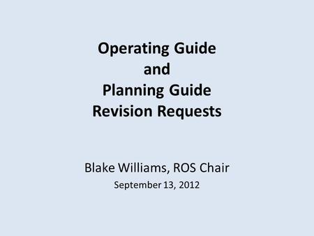 Operating Guide and Planning Guide Revision Requests Blake Williams, ROS Chair September 13, 2012.