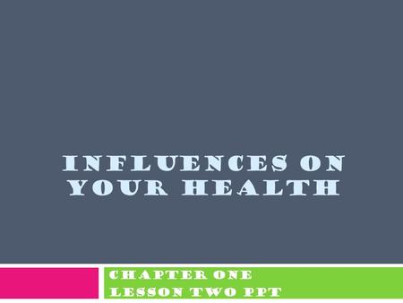 INFLUENCES ON YOUR HEALTH Chapter One Lesson Two PPT.