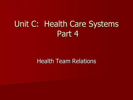 Unit C: Health Care Systems Part 4 Health Team Relations.