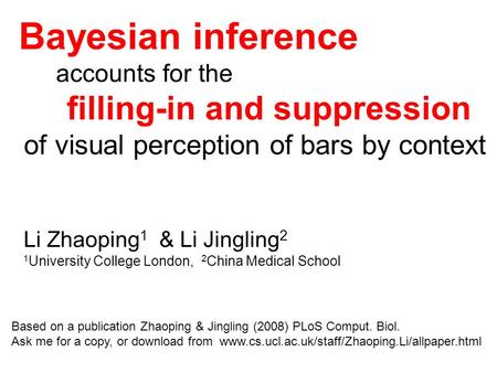 Bayesian inference accounts for the filling-in and suppression of visual perception of bars by context Li Zhaoping 1 & Li Jingling 2 1 University College.
