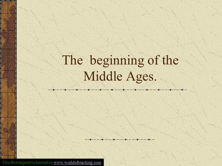 The beginning of the Middle Ages. This Powerpoint is hosted on www.worldofteaching.comwww.worldofteaching.com.