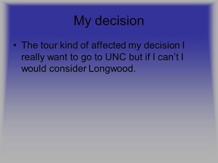 My decision The tour kind of affected my decision I really want to go to UNC but if I can’t I would consider Longwood.
