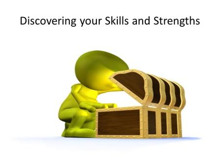 Discovering your Skills and Strengths. Skills come from many places You don’t have to be paid to acquire a skill Most people aren’t aware of all their.