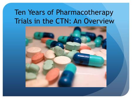 Ten Years of Pharmacotherapy Trials in the CTN: An Overview.