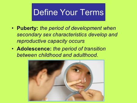 Define Your Terms Puberty: the period of development when secondary sex characteristics develop and reproductive capacity occurs Adolescence: the period.