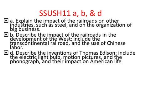 SSUSH11 a, b, & d a. Explain the impact of the railroads on other industries, such as steel, and on the organization of big business. b. Describe the impact.