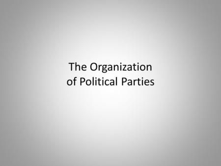 The Organization of Political Parties. Reality of Political Parties Two major parties are highly decentralized (internal fighting) No real chain of command.