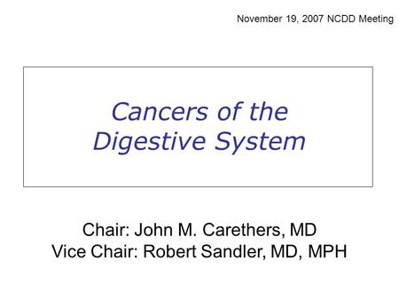 Cancers of the Digestive System November 19, 2007 NCDD Meeting Chair: John M. Carethers, MD Vice Chair: Robert Sandler, MD, MPH.