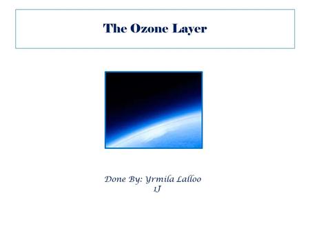 The Ozone Layer Done By: Yrmila Lalloo 1J.