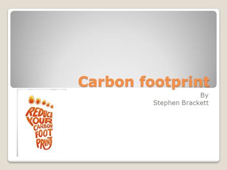 Carbon footprint By Stephen Brackett. our carbon footprint In the US, we account for 20% of man made greenhouse gas emissions, with less than 5% of the.