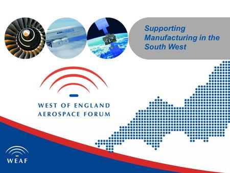 Supporting Manufacturing in the South West. South West England; The Leading UK Aerospace and Defence Region 14 out of 15 largest aerospace companies are.
