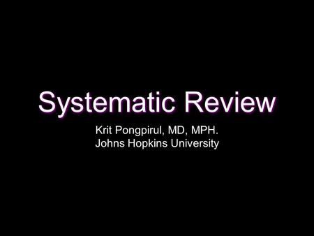 Systematic Review Krit Pongpirul, MD, MPH. Johns Hopkins University.