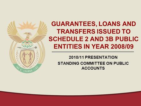 GUARANTEES, LOANS AND TRANSFERS ISSUED TO SCHEDULE 2 AND 3B PUBLIC ENTITIES IN YEAR 2008/09 2010/11 PRESENTATION STANDING COMMITTEE ON PUBLIC ACCOUNTS.