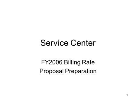 1 Service Center FY2006 Billing Rate Proposal Preparation.