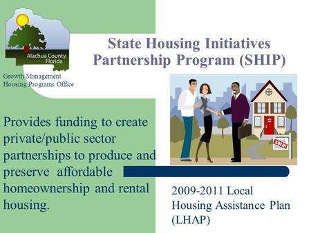 State Housing Initiatives Partnership Program (SHIP) Provides funding to create private/public sector partnerships to produce and preserve affordable homeownership.