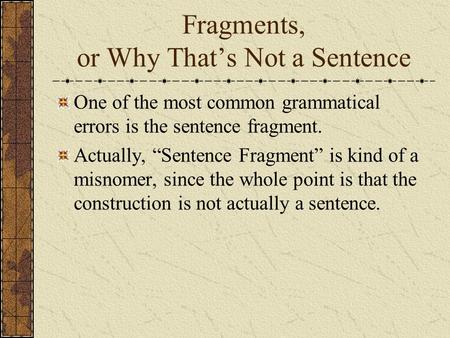 Fragments, or Why That’s Not a Sentence One of the most common grammatical errors is the sentence fragment. Actually, “Sentence Fragment” is kind of a.