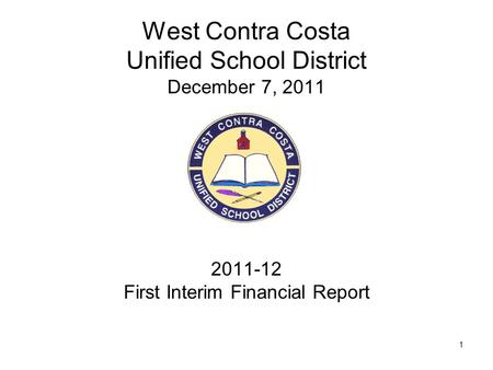 1 West Contra Costa Unified School District December 7, 2011 2011-12 First Interim Financial Report.