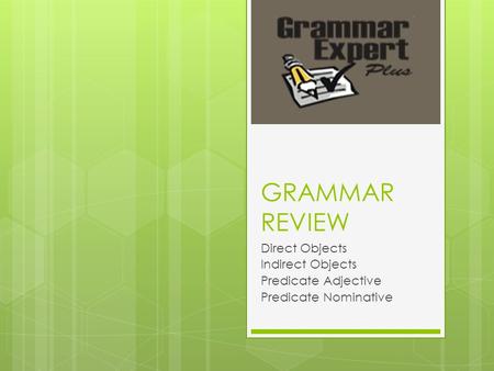 GRAMMAR REVIEW Direct Objects Indirect Objects Predicate Adjective