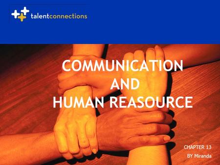 Copyright 2005 Talent Connections. All Rights Reserved. COMMUNICATION AND HUMAN REASOURCE CHAPTER 13 BY Miranda.