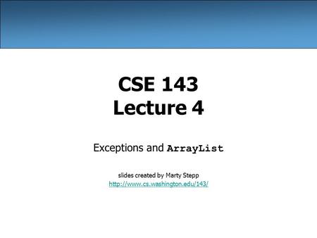 CSE 143 Lecture 4 Exceptions and ArrayList slides created by Marty Stepp