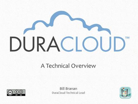 A Technical Overview Bill Branan DuraCloud Technical Lead.